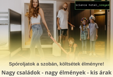 Nagy családok - Nagy élmények - Kis árak (2 felnőtt 3 gyerek) Science Hotel Szeged